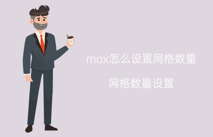 max怎么设置网格数量 网格数量设置